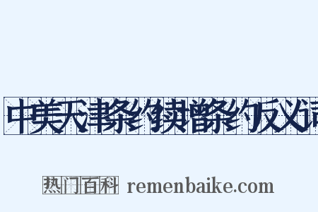 中美天津条约续增条约反义词是什么意思的图片